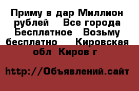 Приму в дар Миллион рублей! - Все города Бесплатное » Возьму бесплатно   . Кировская обл.,Киров г.